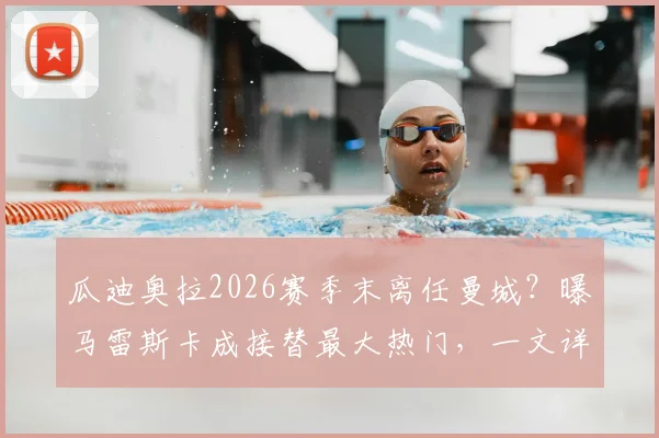 瓜迪奥拉2026赛季末离任曼城？曝马雷斯卡成接替最大热门，一文详解其执教风格与挑战