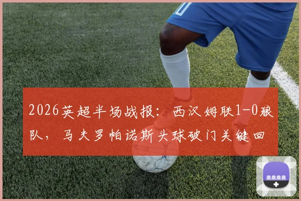 2026英超半场战报：西汉姆联1-0狼队，马夫罗帕诺斯头球破门关键回放与比赛分析