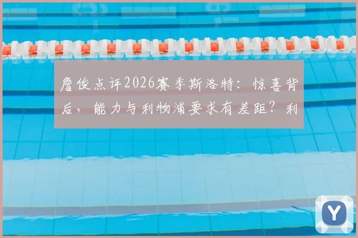 詹俊点评2026赛季斯洛特：惊喜背后，能力与利物浦要求有差距？利物浦未来主帅标准探讨