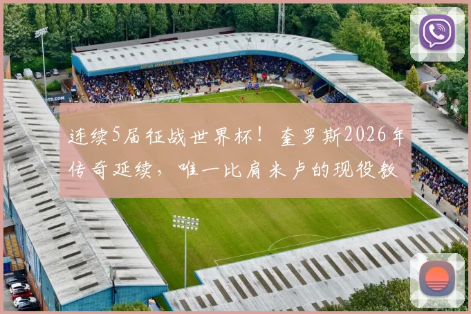连续5届征战世界杯！奎罗斯2026年传奇延续，唯一比肩米卢的现役教头是谁？