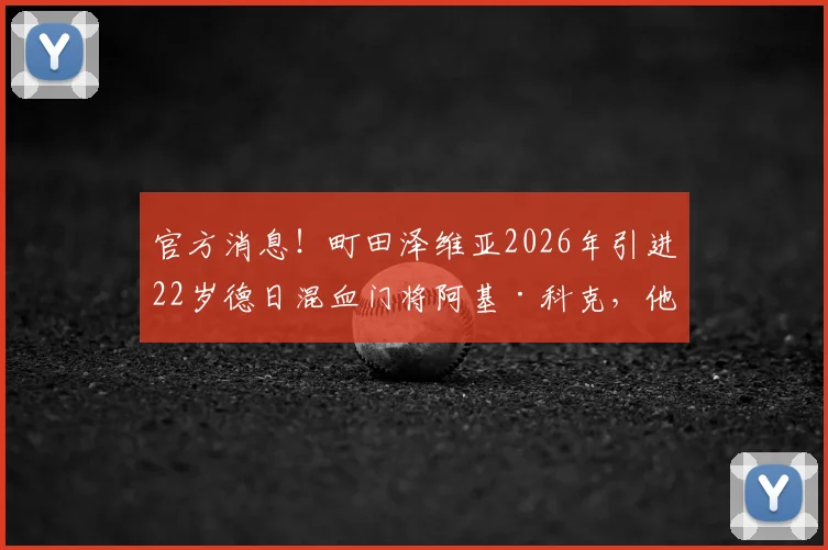 官方消息！町田泽维亚2026年引进22岁德日混血门将阿基·科克，他的职业生涯前景如何？