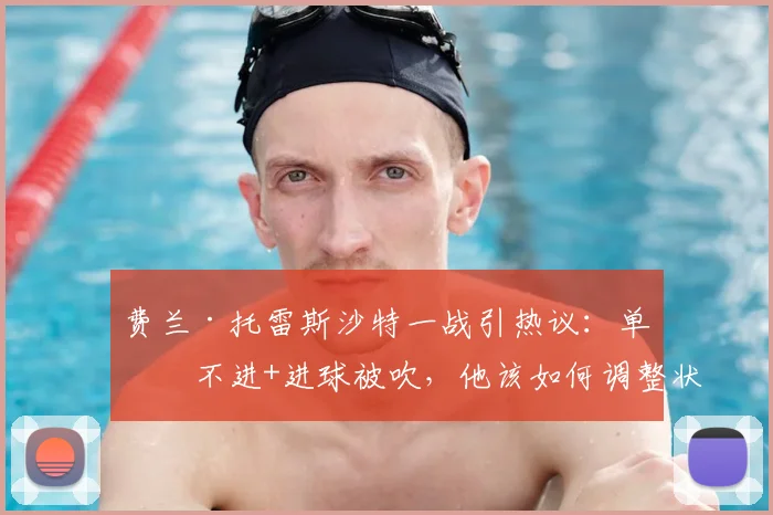 费兰·托雷斯沙特一战引热议：单刀不进+进球被吹，他该如何调整状态？