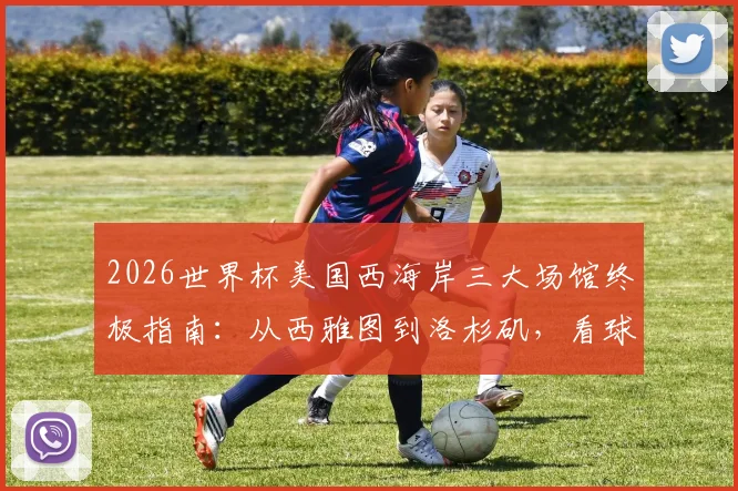 2026世界杯美国西海岸三大场馆终极指南：从西雅图到洛杉矶，看球+旅行一站式攻略