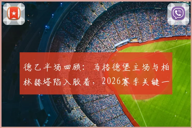 德乙半场回顾：马格德堡主场与柏林赫塔陷入胶着，2026赛季关键一役上半场0-0互交白卷