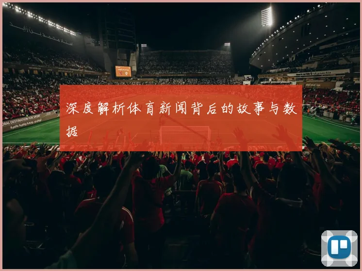 深度解析体育新闻背后的故事与数据