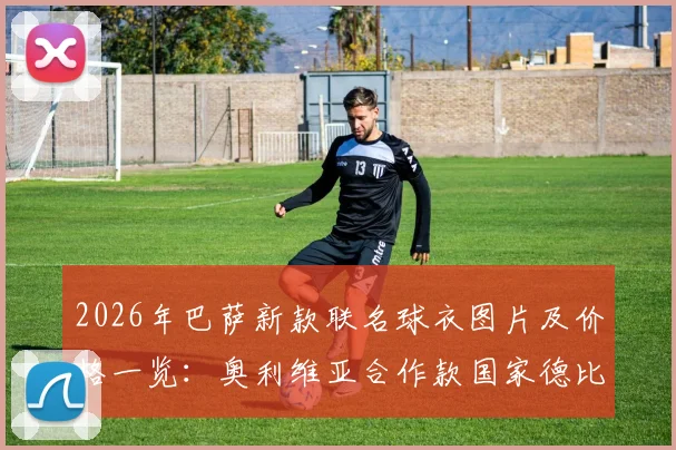 2026年巴萨新款联名球衣图片及价格一览:奥利维亚合作款国家德比战袍热评,购买攻略与正品渠道分享