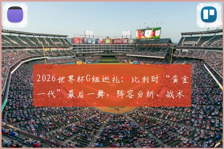 2026世界杯G组巡礼:比利时“黄金一代”最后一舞,阵容分析、战术打法与出线前景全解