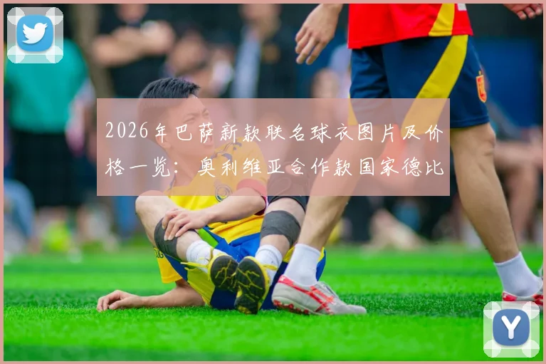 2026年巴萨新款联名球衣图片及价格一览：奥利维亚合作款国家德比战袍热评，购买攻略与正品渠道分享