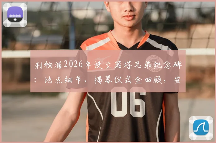 利物浦2026年设立若塔兄弟纪念碑：地点细节、揭幕仪式全回顾，安菲尔德的永久纪念