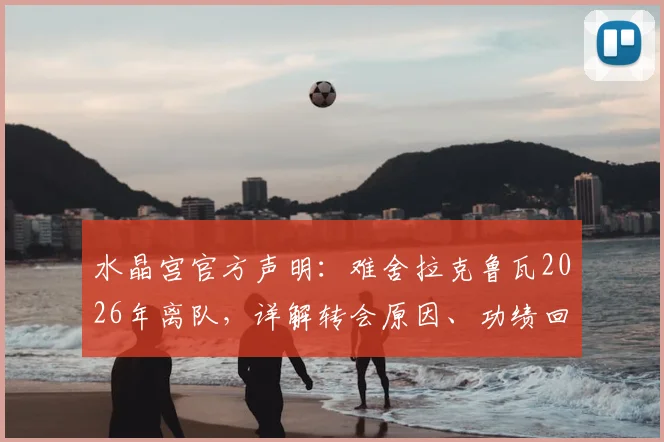 水晶宫官方声明：难舍拉克鲁瓦2026年离队，详解转会原因、功绩回顾及未来祝福