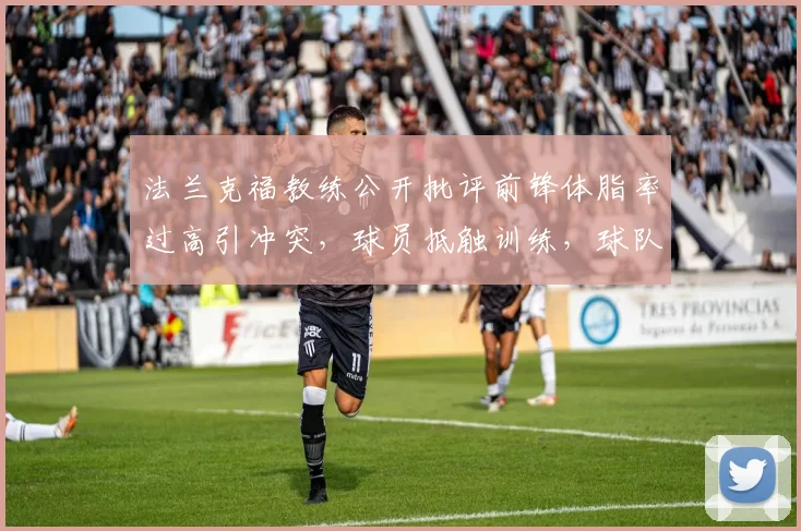 法兰克福教练公开批评前锋体脂率过高引冲突，球员抵触训练，球队战斗力下滑原因何在