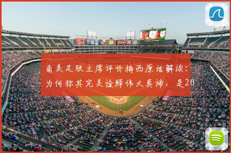 南美足联主席评价梅西原话解读:为何称其完美诠释伟大真谛,是2026南美足球的骄傲与意义