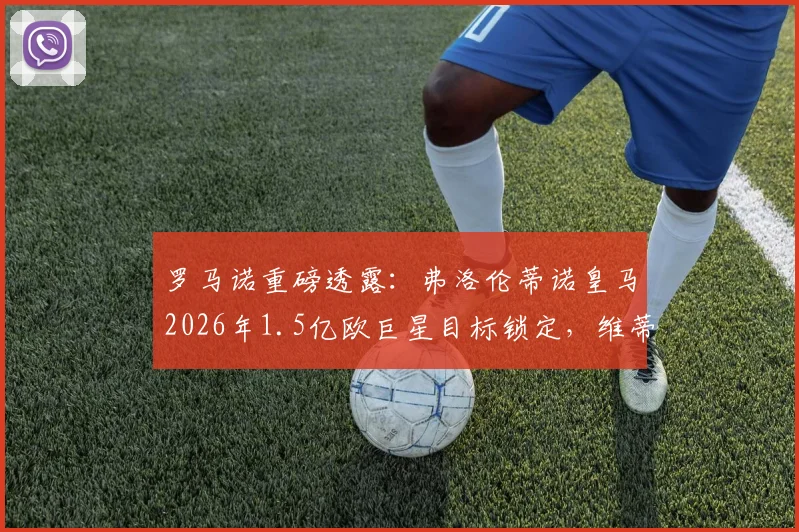 罗马诺重磅透露：弗洛伦蒂诺皇马2026年1.5亿欧巨星目标锁定，维蒂尼亚与鲁本·内维斯二选一