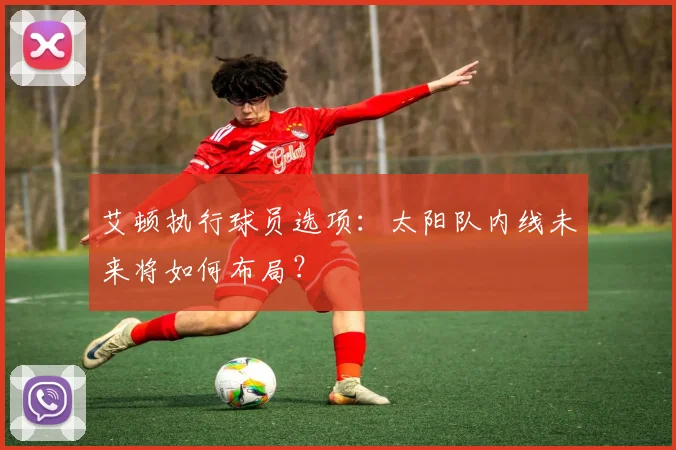 艾顿执行球员选项：太阳队内线未来将如何布局？