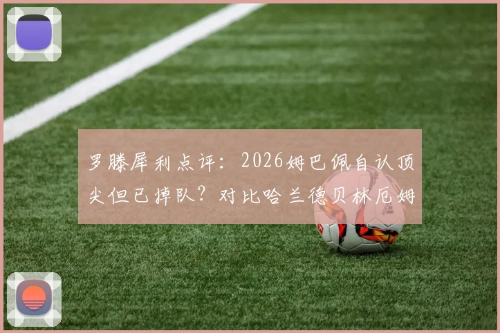 罗滕犀利点评：2026姆巴佩自认顶尖但已掉队？对比哈兰德贝林厄姆，他金球之路何在