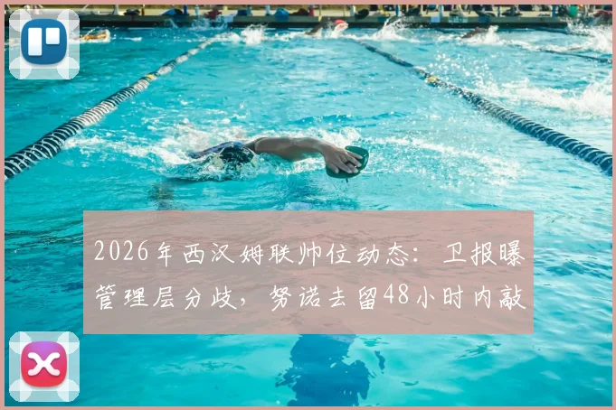 2026年西汉姆联帅位动态：卫报曝管理层分歧，努诺去留48小时内敲定