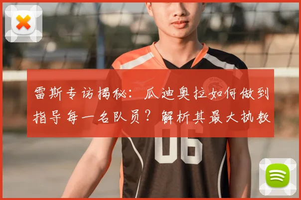 雷斯专访揭秘：瓜迪奥拉如何做到指导每一名队员？解析其最大执教闪光点与2026重返曼城的可能性