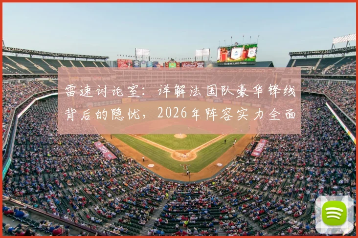 雷速讨论室:详解法国队豪华锋线背后的隐忧,2026年阵容实力全面打分评估