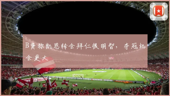 B费称凯恩转会拜仁很明智，夺冠机会更大
