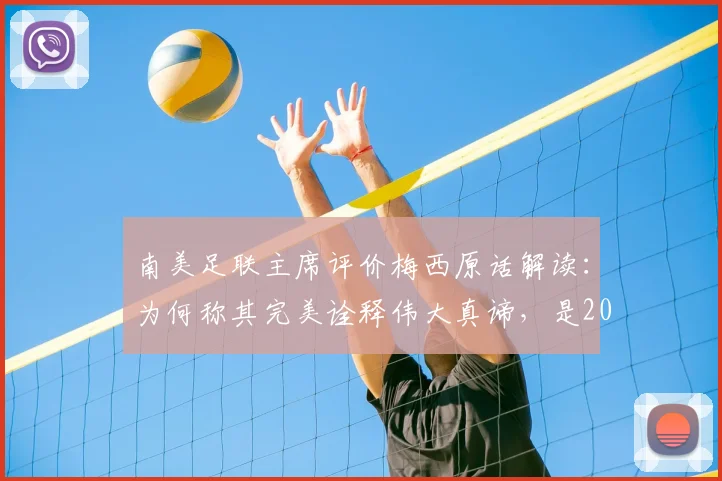 南美足联主席评价梅西原话解读：为何称其完美诠释伟大真谛，是2026南美足球的骄傲与意义