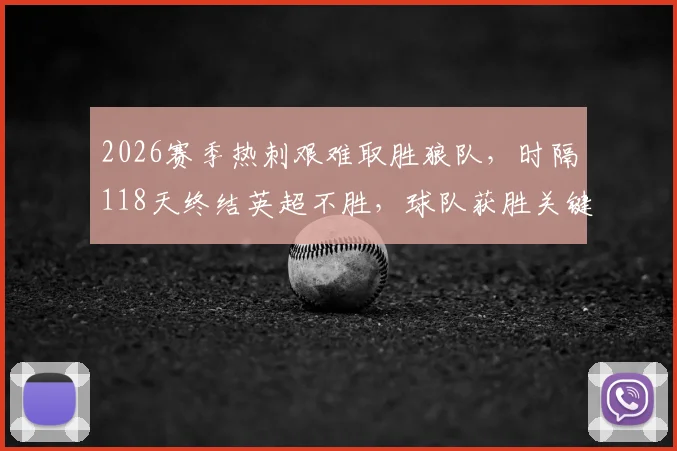 2026赛季热刺艰难取胜狼队,时隔118天终结英超不胜,球队获胜关键与未来前景分析